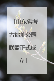 山东省考古遗址公园联盟正式成立
