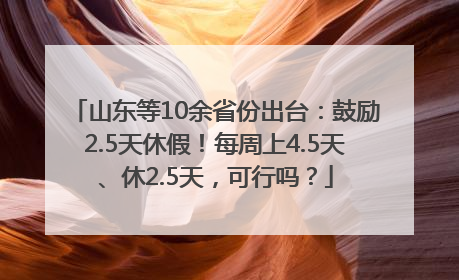 山东等10余省份出台：鼓励2.5天休假！每周上4.5天、休2.5天，可行吗？