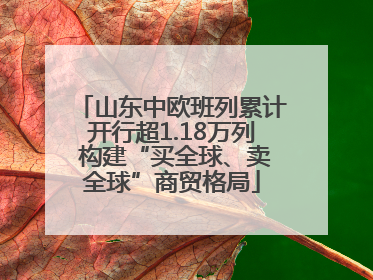山东中欧班列累计开行超1.18万列 构建“买全球、卖全球”商贸格局