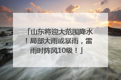 山东将迎大范围降水！局部大雨或暴雨，雷雨时阵风10级！