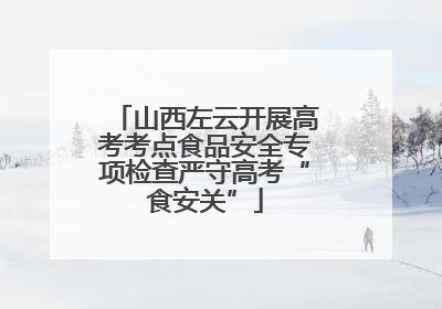 山西左云开展高考考点食品安全专项检查严守高考“食安关”
