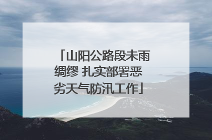山阳公路段未雨绸缪 扎实部署恶劣天气防汛工作