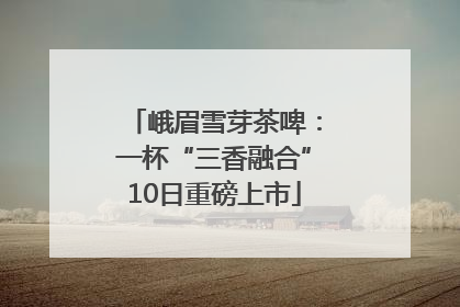 峨眉雪芽茶啤：一杯“三香融合”10日重磅上市