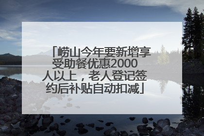 崂山今年要新增享受助餐优惠2000人以上，老人登记签约后补贴自动扣减