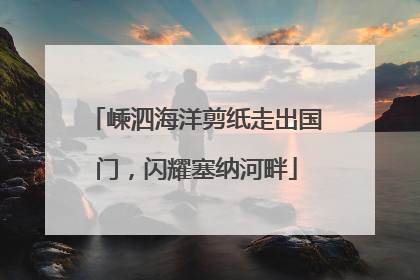 嵊泗海洋剪纸走出国门，闪耀塞纳河畔