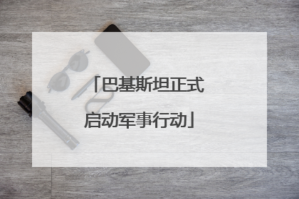 巴基斯坦正式启动军事行动
