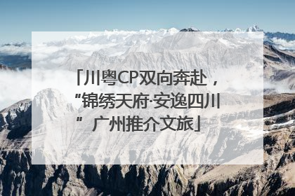 川粤CP双向奔赴，“锦绣天府·安逸四川”广州推介文旅