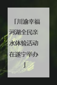 川渝幸福河湖全民亲水体验活动在遂宁举办