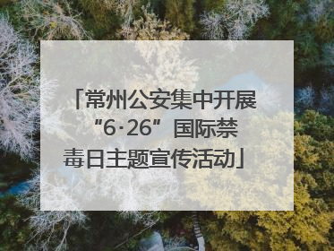 常州公安集中开展“6･26”国际禁毒日主题宣传活动