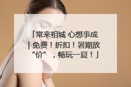 常来相城 心想事成｜免费！折扣！暑期放“价”，畅玩一夏！