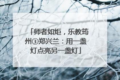 师者如炬，乐教筠州③郑兴兰：用一盏灯点亮另一盏灯
