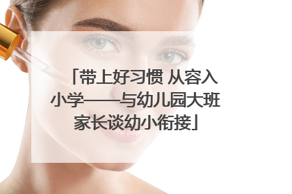 带上好习惯 从容入小学——与幼儿园大班家长谈幼小衔接