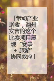 带动产业增收，湖州安吉的这个比赛项目展现“赛事 + 旅游”协同效应