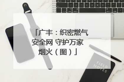 广丰：织密燃气安全网 守护万家烟火（图）