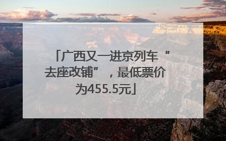 广西又一进京列车“去座改铺”，最低票价为455.5元