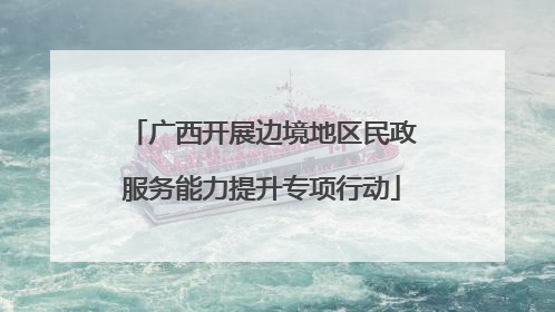 广西开展边境地区民政服务能力提升专项行动