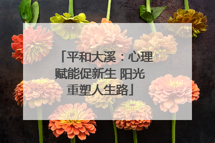 平和大溪：心理赋能促新生 阳光重塑人生路