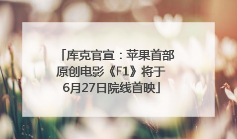 库克官宣：苹果首部原创电影《F1》将于6月27日院线首映