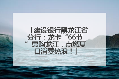 建设银行黑龙江省分行：龙卡“66节”惠购龙江，点燃夏日消费热浪！