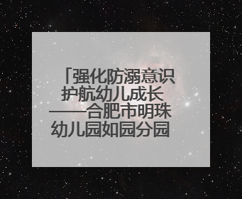 强化防溺意识 护航幼儿成长——合肥市明珠幼儿园如园分园开展防溺水安全教育活动
