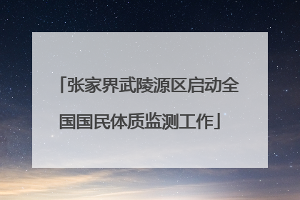 张家界武陵源区启动全国国民体质监测工作