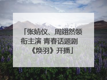 张婧仪、周翊然领衔主演 青春话题剧《焕羽》开播
