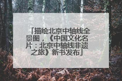 描绘北京中轴线全景图，《中国文化名片：北京中轴线非遗之旅》新书发布