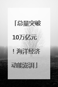 总量突破10万亿元！海洋经济动能澎湃