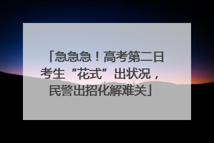 急急急！高考第二日考生“花式”出状况，民警出招化解难关