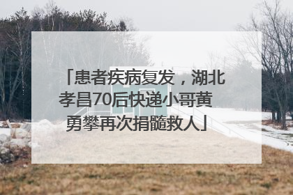 患者疾病复发，湖北孝昌70后快递小哥黄勇攀再次捐髓救人