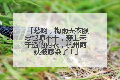 愁啊，梅雨天衣服总也晾不干，穿上未干透的内衣，杭州阿姨被感染了！