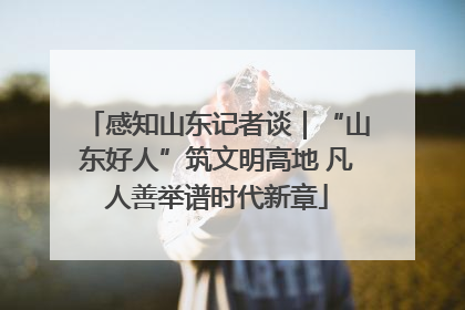 感知山东记者谈｜“山东好人”筑文明高地 凡人善举谱时代新章