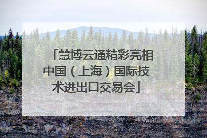 慧博云通精彩亮相中国（上海）国际技术进出口交易会