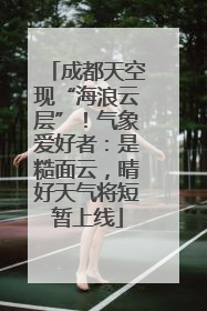 成都天空现“海浪云层”！气象爱好者：是糙面云，晴好天气将短暂上线