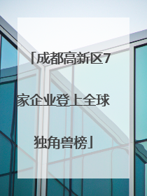 成都高新区7家企业登上全球独角兽榜