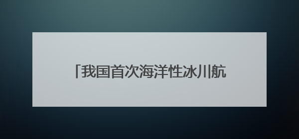 我国首次海洋性冰川航空探测今日启动 调查点位海拔超过4700米