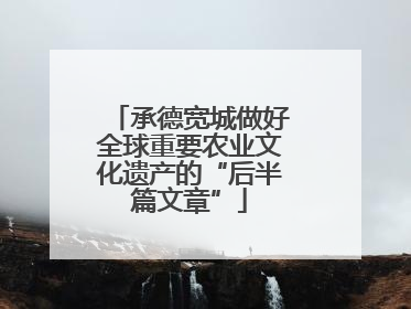 承德宽城做好全球重要农业文化遗产的“后半篇文章”
