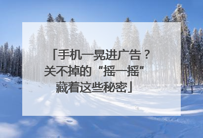 手机一晃进广告？关不掉的“摇一摇”藏着这些秘密