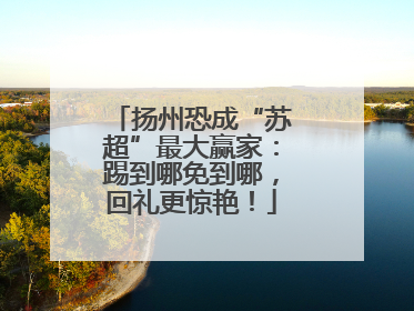扬州恐成“苏超”最大赢家：踢到哪免到哪，回礼更惊艳！