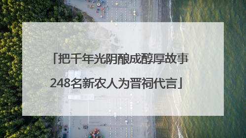 把千年光阴酿成醇厚故事 248名新农人为晋祠代言
