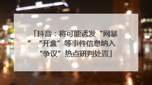 抖音：将可能诱发“网暴”“开盒”等事件信息纳入“争议”热点研判处置