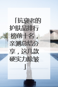 抗衰老的护肤品排行榜前十名，亲测总结分享，这几款硬实力除皱