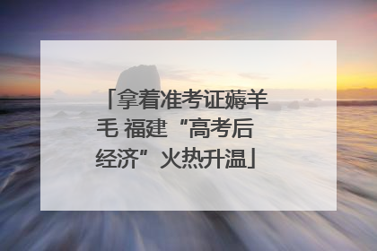 拿着准考证薅羊毛 福建“高考后经济”火热升温
