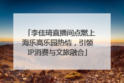 李佳琦直播间点燃上海乐高乐园热情，引领IP消费与文旅融合