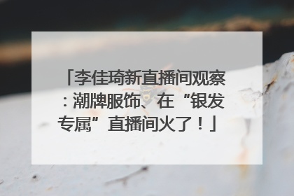 李佳琦新直播间观察：潮牌服饰、在“银发专属”直播间火了！