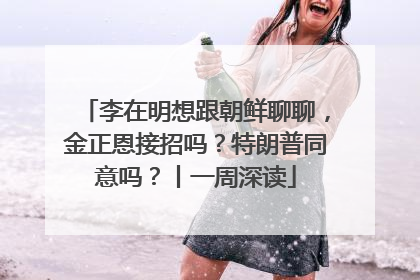 李在明想跟朝鲜聊聊，金正恩接招吗？特朗普同意吗？丨一周深读