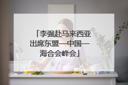 李强赴马来西亚出席东盟—中国—海合会峰会