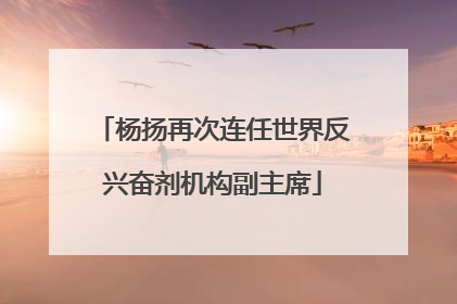 杨扬再次连任世界反兴奋剂机构副主席