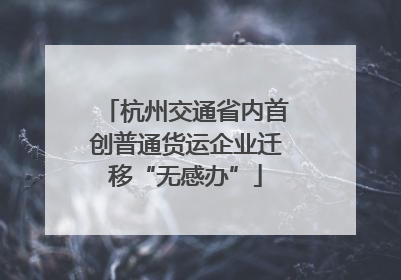杭州交通省内首创普通货运企业迁移“无感办”