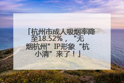 杭州市成人吸烟率降至18.52%，“无烟杭州”IP形象“杭小清”来了！